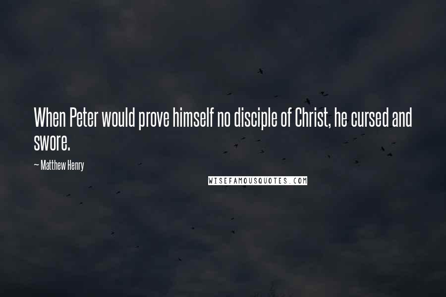 Matthew Henry Quotes: When Peter would prove himself no disciple of Christ, he cursed and swore.