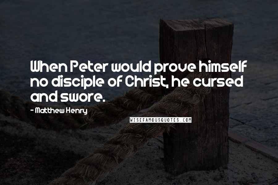 Matthew Henry Quotes: When Peter would prove himself no disciple of Christ, he cursed and swore.