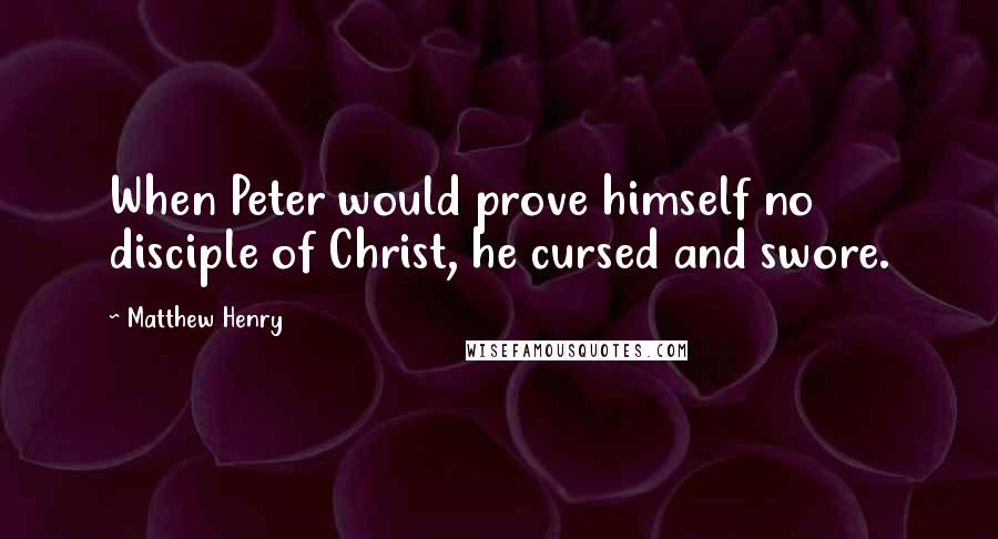 Matthew Henry Quotes: When Peter would prove himself no disciple of Christ, he cursed and swore.