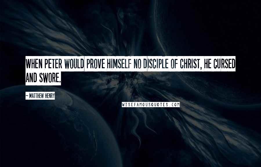 Matthew Henry Quotes: When Peter would prove himself no disciple of Christ, he cursed and swore.