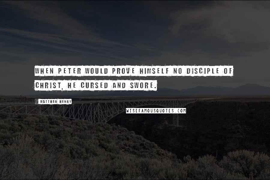 Matthew Henry Quotes: When Peter would prove himself no disciple of Christ, he cursed and swore.