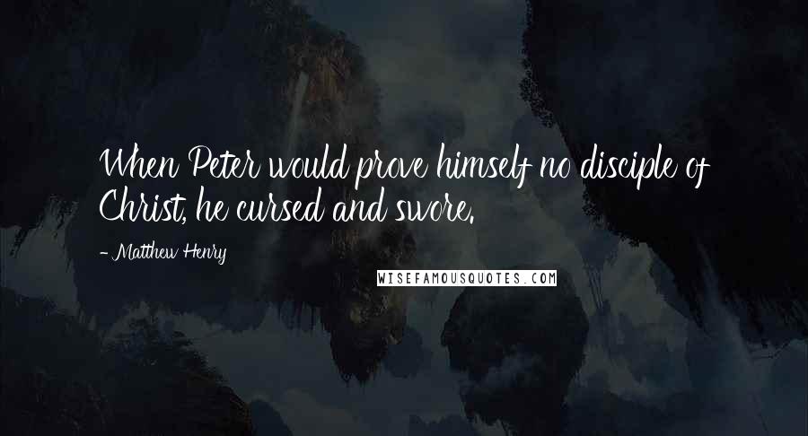Matthew Henry Quotes: When Peter would prove himself no disciple of Christ, he cursed and swore.