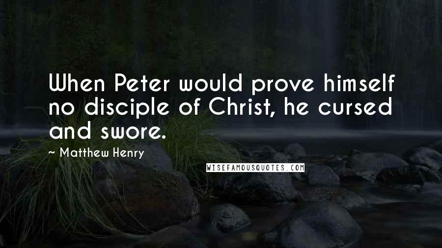 Matthew Henry Quotes: When Peter would prove himself no disciple of Christ, he cursed and swore.