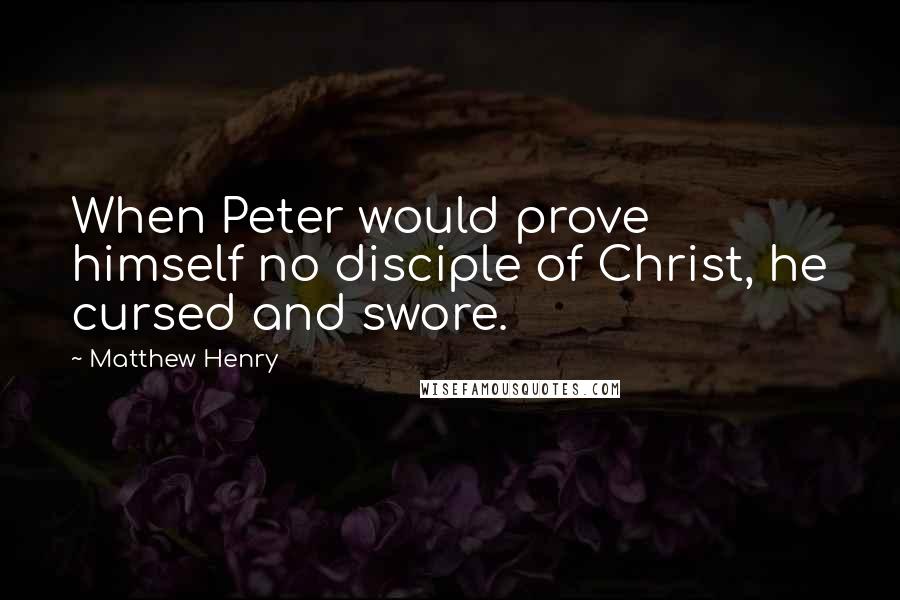 Matthew Henry Quotes: When Peter would prove himself no disciple of Christ, he cursed and swore.