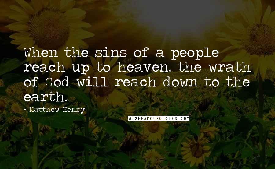 Matthew Henry Quotes: When the sins of a people reach up to heaven, the wrath of God will reach down to the earth.