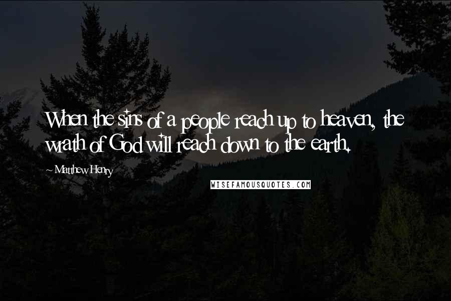 Matthew Henry Quotes: When the sins of a people reach up to heaven, the wrath of God will reach down to the earth.