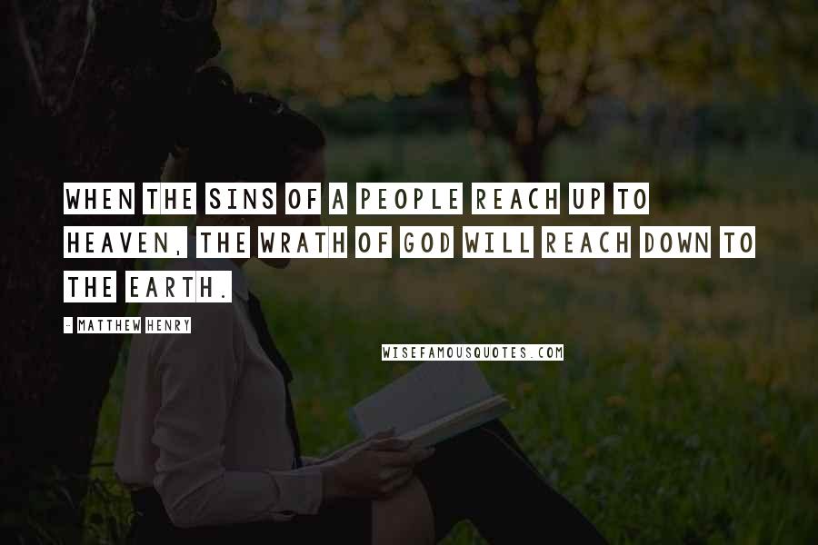 Matthew Henry Quotes: When the sins of a people reach up to heaven, the wrath of God will reach down to the earth.