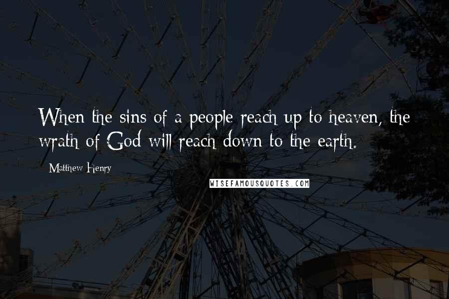 Matthew Henry Quotes: When the sins of a people reach up to heaven, the wrath of God will reach down to the earth.