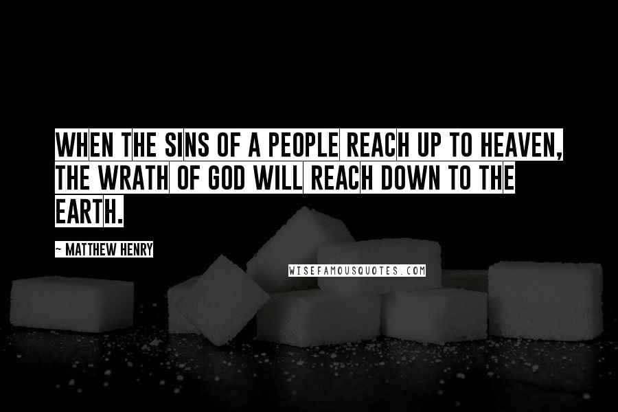 Matthew Henry Quotes: When the sins of a people reach up to heaven, the wrath of God will reach down to the earth.