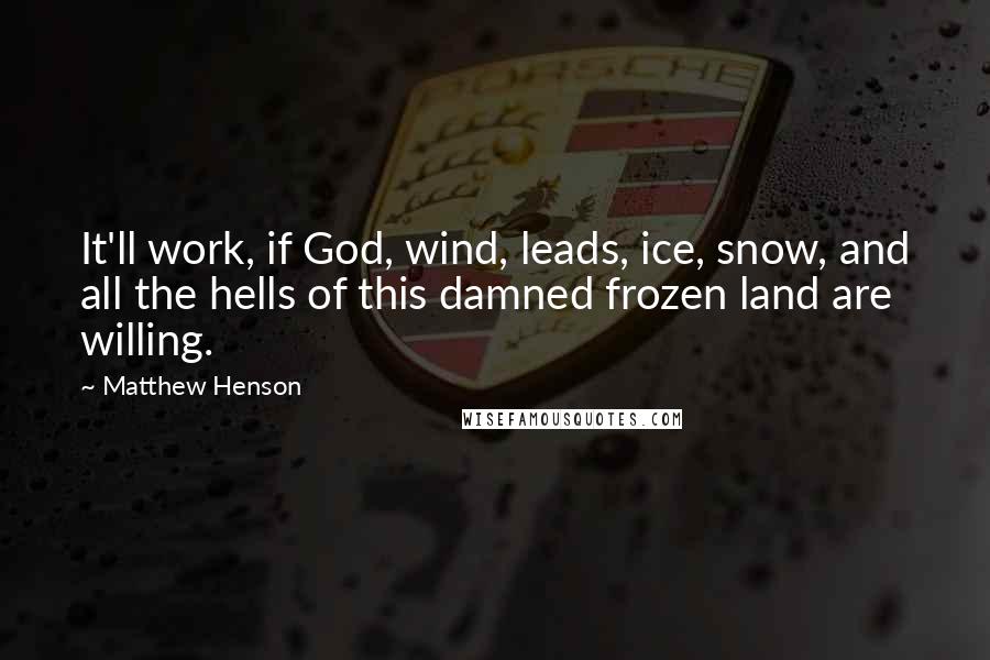 Matthew Henson Quotes: It'll work, if God, wind, leads, ice, snow, and all the hells of this damned frozen land are willing.
