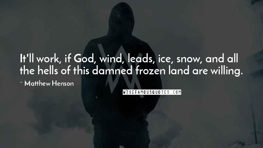 Matthew Henson Quotes: It'll work, if God, wind, leads, ice, snow, and all the hells of this damned frozen land are willing.