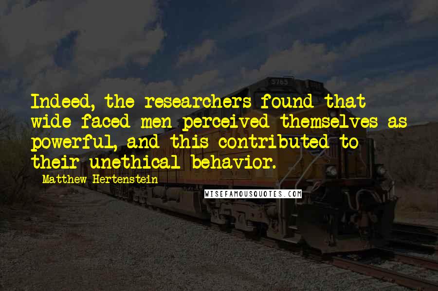 Matthew Hertenstein Quotes: Indeed, the researchers found that wide-faced men perceived themselves as powerful, and this contributed to their unethical behavior.
