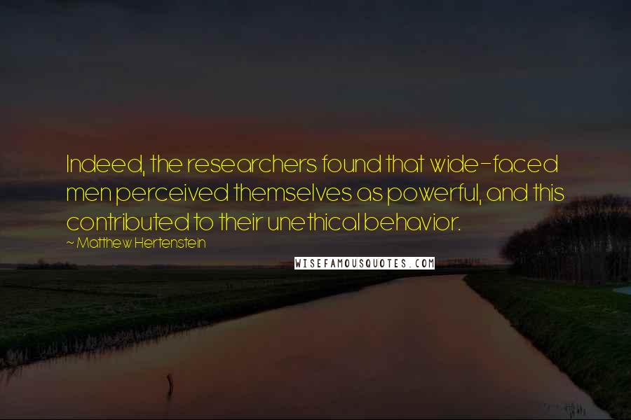 Matthew Hertenstein Quotes: Indeed, the researchers found that wide-faced men perceived themselves as powerful, and this contributed to their unethical behavior.