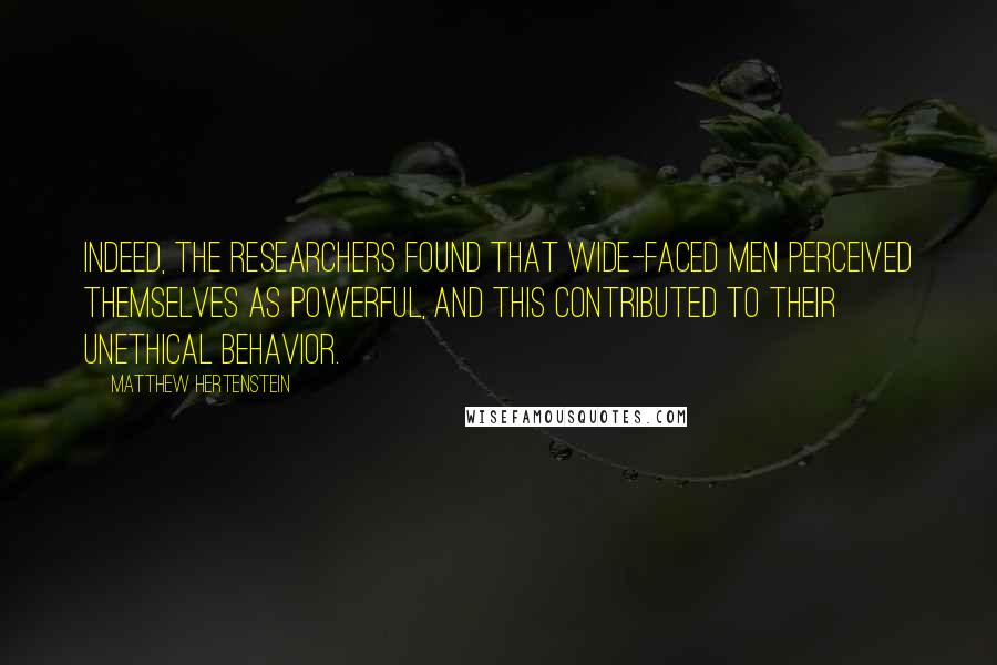Matthew Hertenstein Quotes: Indeed, the researchers found that wide-faced men perceived themselves as powerful, and this contributed to their unethical behavior.