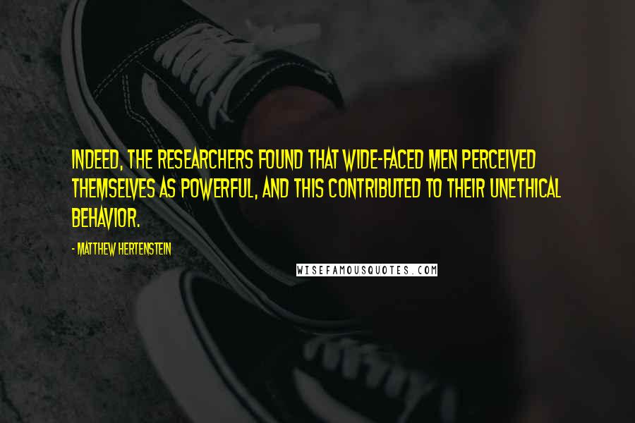 Matthew Hertenstein Quotes: Indeed, the researchers found that wide-faced men perceived themselves as powerful, and this contributed to their unethical behavior.