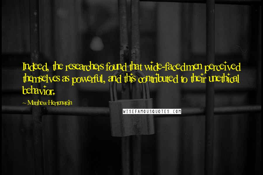Matthew Hertenstein Quotes: Indeed, the researchers found that wide-faced men perceived themselves as powerful, and this contributed to their unethical behavior.