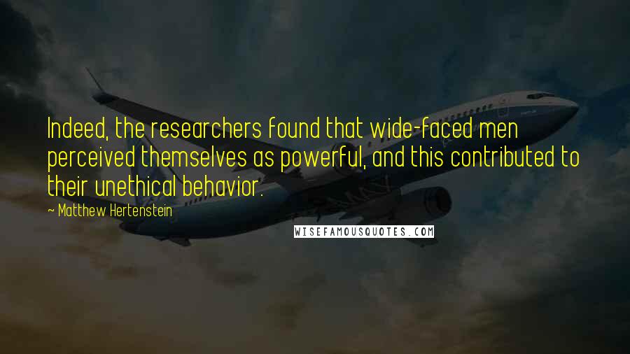 Matthew Hertenstein Quotes: Indeed, the researchers found that wide-faced men perceived themselves as powerful, and this contributed to their unethical behavior.