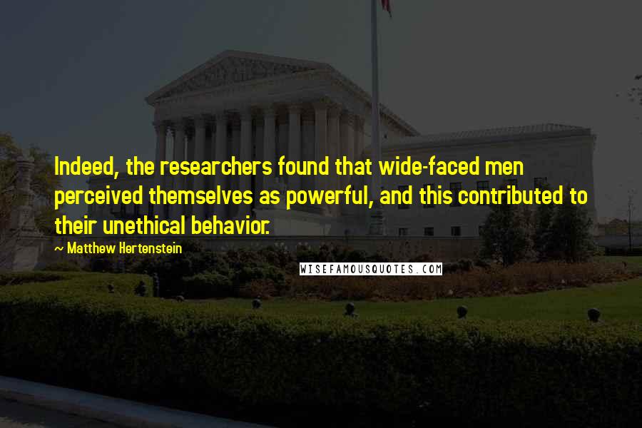 Matthew Hertenstein Quotes: Indeed, the researchers found that wide-faced men perceived themselves as powerful, and this contributed to their unethical behavior.