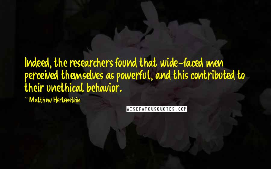 Matthew Hertenstein Quotes: Indeed, the researchers found that wide-faced men perceived themselves as powerful, and this contributed to their unethical behavior.