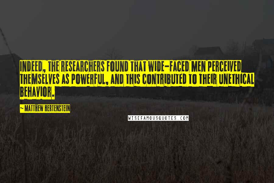 Matthew Hertenstein Quotes: Indeed, the researchers found that wide-faced men perceived themselves as powerful, and this contributed to their unethical behavior.