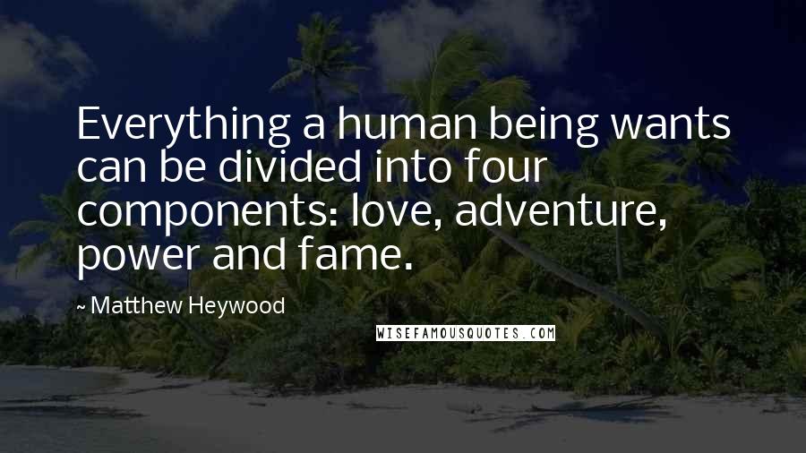 Matthew Heywood Quotes: Everything a human being wants can be divided into four components: love, adventure, power and fame.