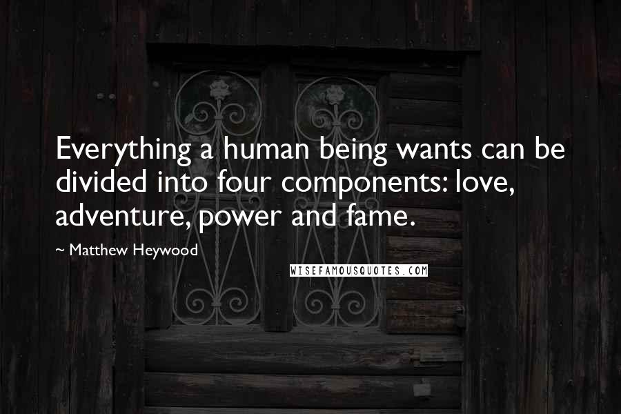 Matthew Heywood Quotes: Everything a human being wants can be divided into four components: love, adventure, power and fame.