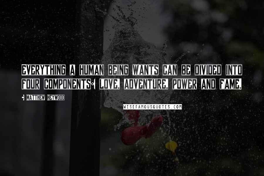 Matthew Heywood Quotes: Everything a human being wants can be divided into four components: love, adventure, power and fame.