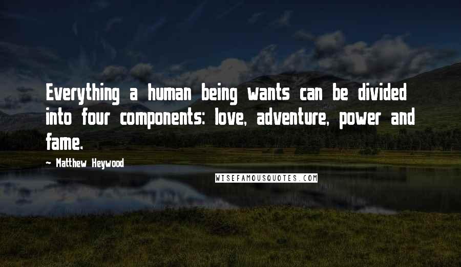 Matthew Heywood Quotes: Everything a human being wants can be divided into four components: love, adventure, power and fame.