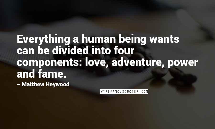Matthew Heywood Quotes: Everything a human being wants can be divided into four components: love, adventure, power and fame.