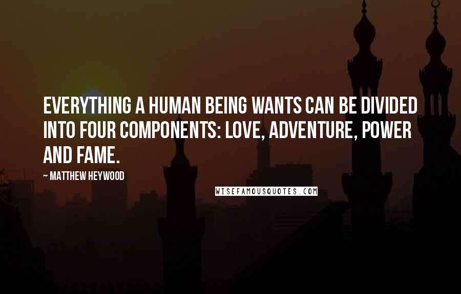 Matthew Heywood Quotes: Everything a human being wants can be divided into four components: love, adventure, power and fame.