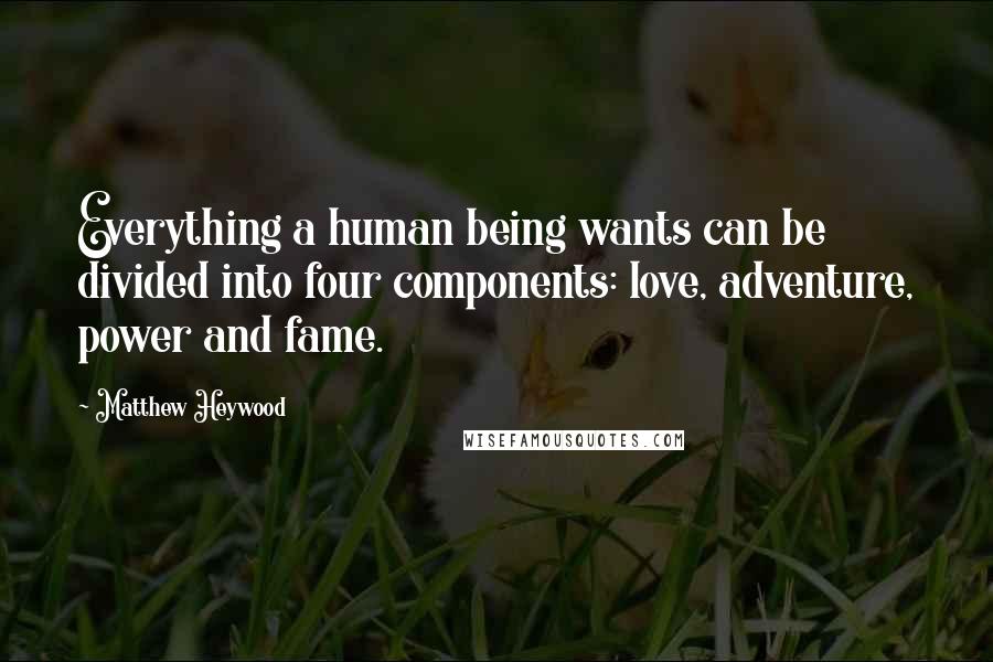 Matthew Heywood Quotes: Everything a human being wants can be divided into four components: love, adventure, power and fame.