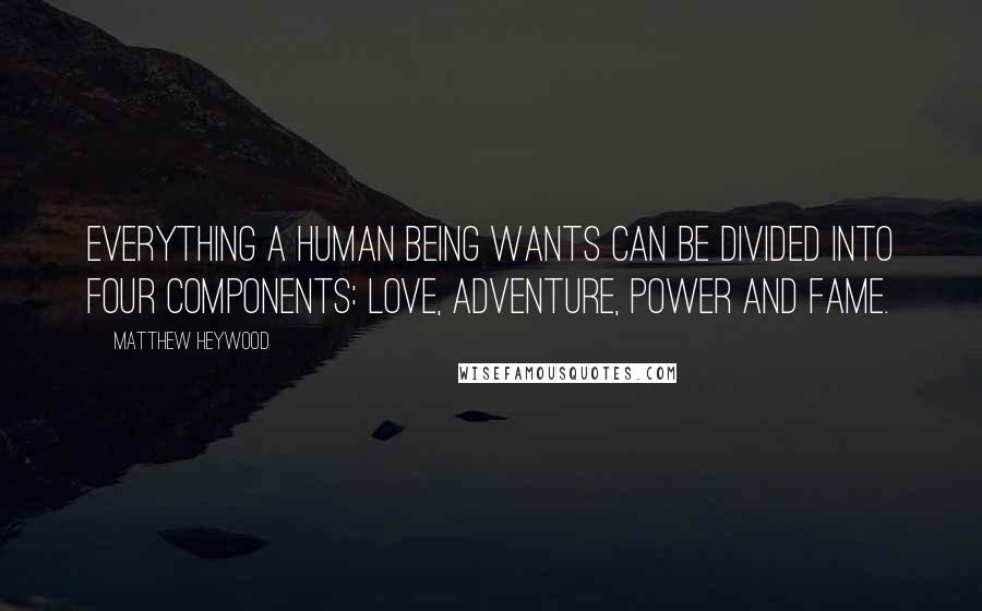 Matthew Heywood Quotes: Everything a human being wants can be divided into four components: love, adventure, power and fame.