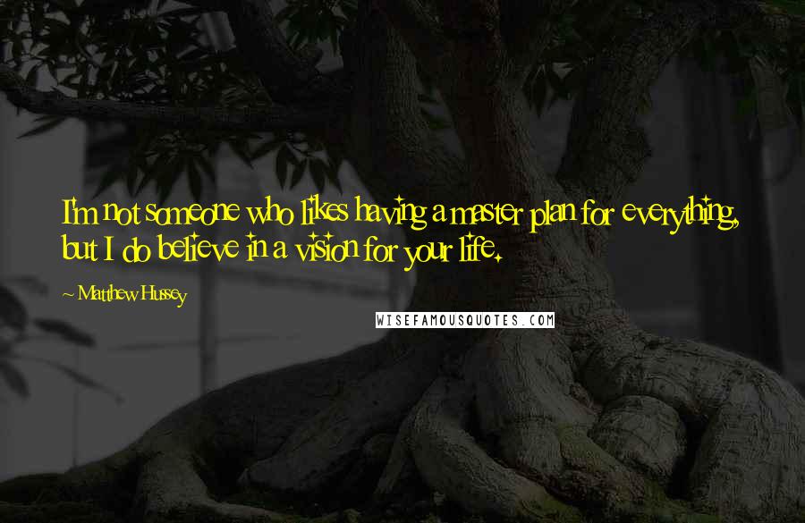 Matthew Hussey Quotes: I'm not someone who likes having a master plan for everything, but I do believe in a vision for your life.