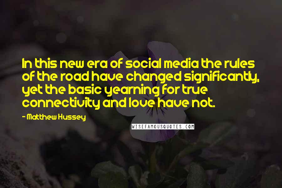 Matthew Hussey Quotes: In this new era of social media the rules of the road have changed significantly, yet the basic yearning for true connectivity and love have not.