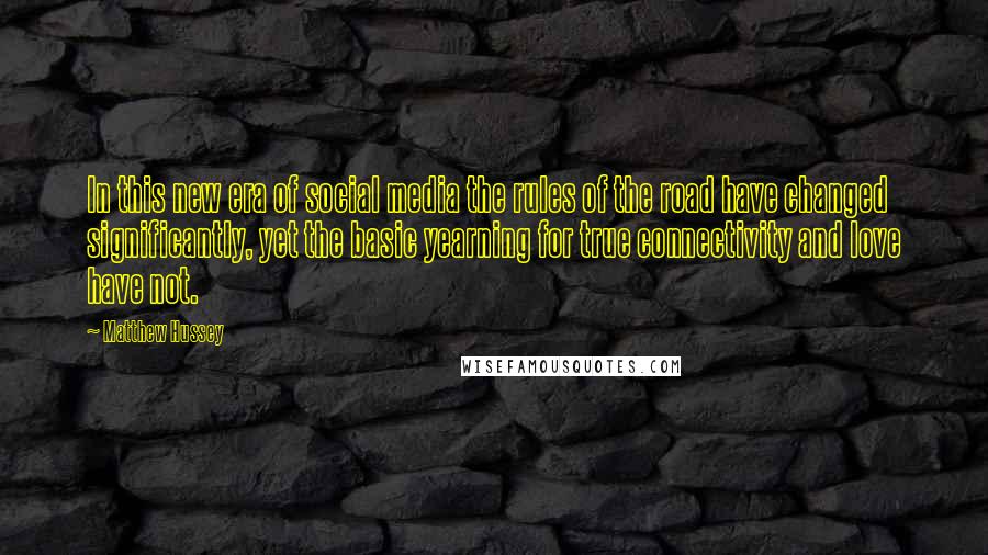 Matthew Hussey Quotes: In this new era of social media the rules of the road have changed significantly, yet the basic yearning for true connectivity and love have not.