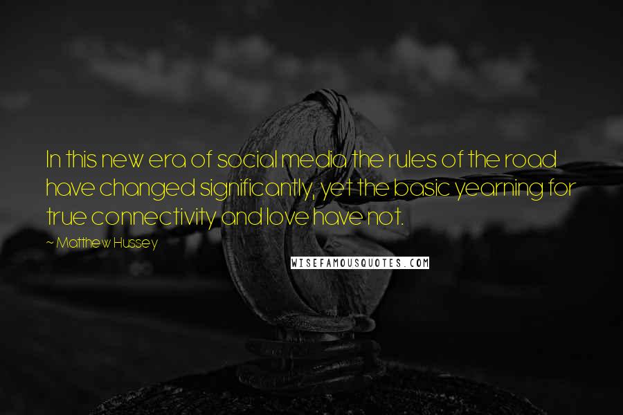 Matthew Hussey Quotes: In this new era of social media the rules of the road have changed significantly, yet the basic yearning for true connectivity and love have not.