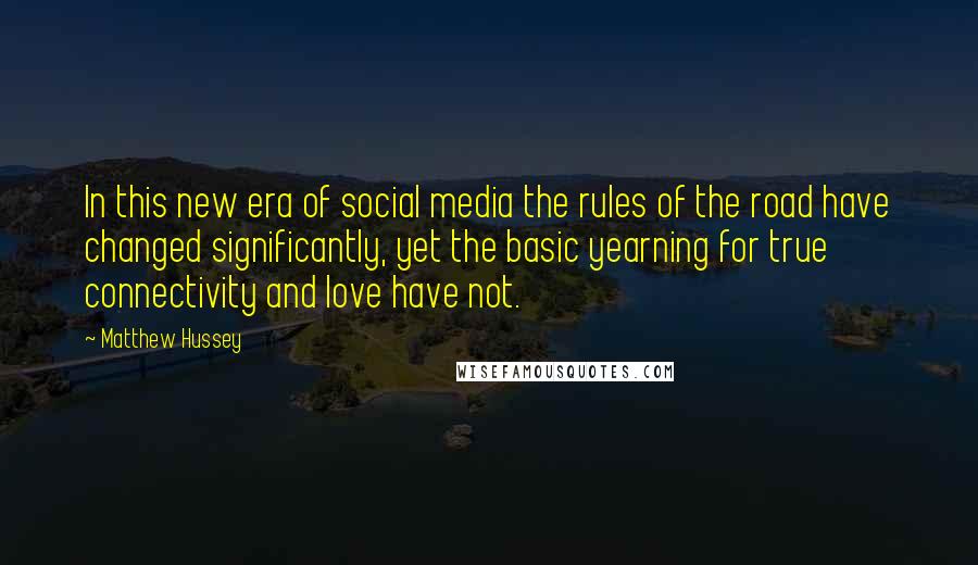 Matthew Hussey Quotes: In this new era of social media the rules of the road have changed significantly, yet the basic yearning for true connectivity and love have not.