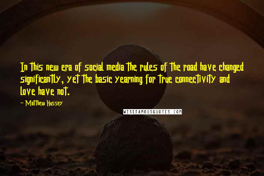 Matthew Hussey Quotes: In this new era of social media the rules of the road have changed significantly, yet the basic yearning for true connectivity and love have not.