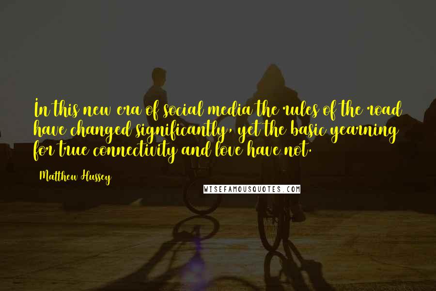 Matthew Hussey Quotes: In this new era of social media the rules of the road have changed significantly, yet the basic yearning for true connectivity and love have not.