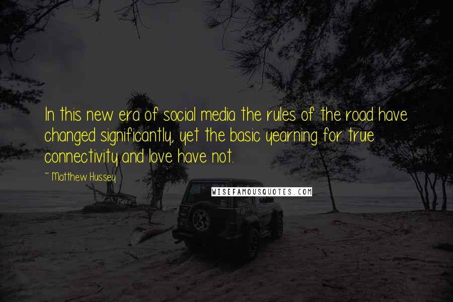 Matthew Hussey Quotes: In this new era of social media the rules of the road have changed significantly, yet the basic yearning for true connectivity and love have not.