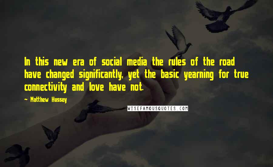 Matthew Hussey Quotes: In this new era of social media the rules of the road have changed significantly, yet the basic yearning for true connectivity and love have not.