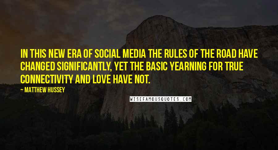 Matthew Hussey Quotes: In this new era of social media the rules of the road have changed significantly, yet the basic yearning for true connectivity and love have not.