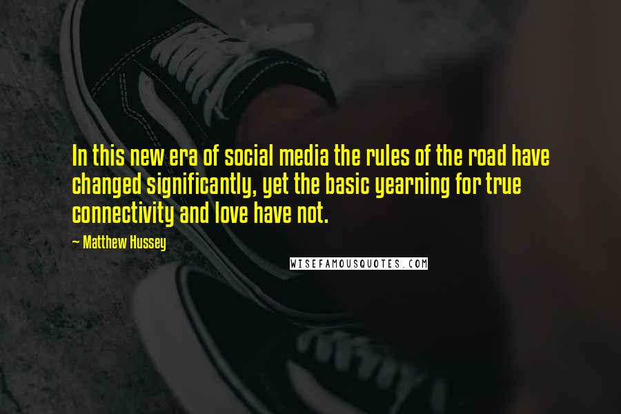 Matthew Hussey Quotes: In this new era of social media the rules of the road have changed significantly, yet the basic yearning for true connectivity and love have not.