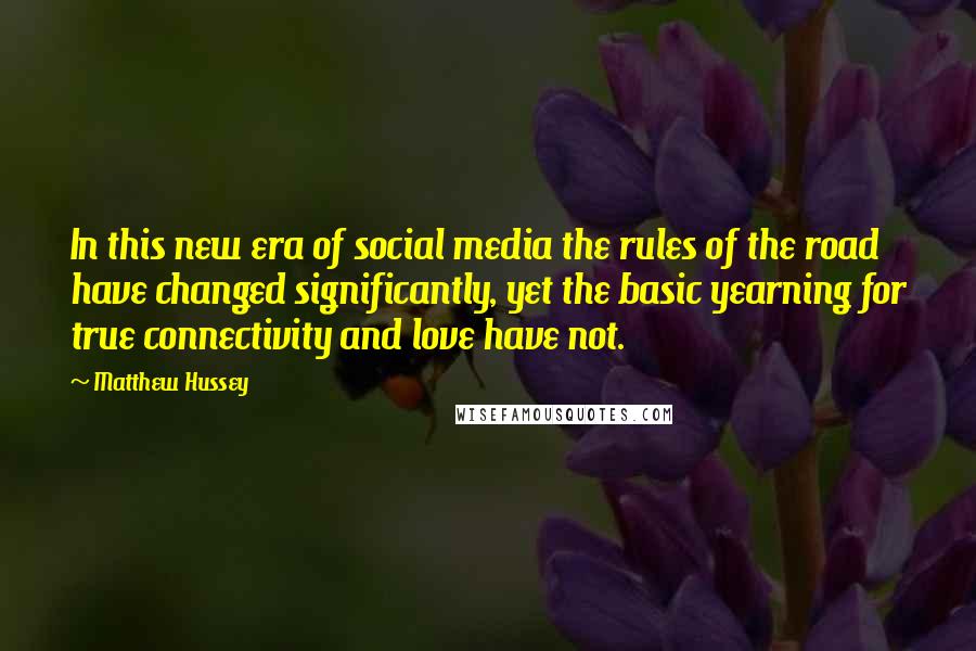 Matthew Hussey Quotes: In this new era of social media the rules of the road have changed significantly, yet the basic yearning for true connectivity and love have not.