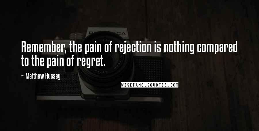 Matthew Hussey Quotes: Remember, the pain of rejection is nothing compared to the pain of regret.