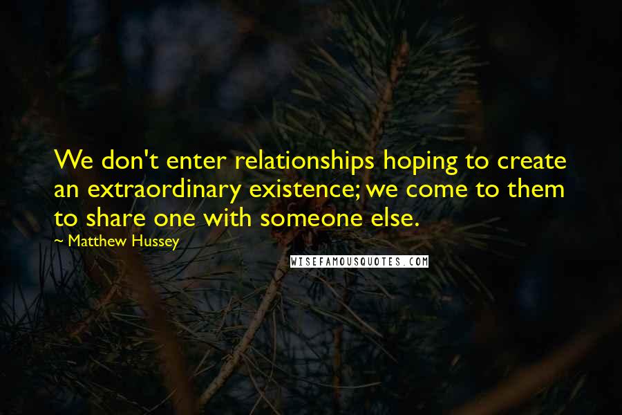 Matthew Hussey Quotes: We don't enter relationships hoping to create an extraordinary existence; we come to them to share one with someone else.