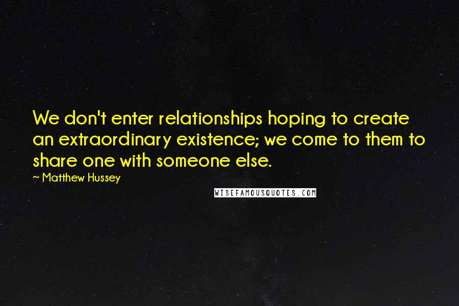 Matthew Hussey Quotes: We don't enter relationships hoping to create an extraordinary existence; we come to them to share one with someone else.