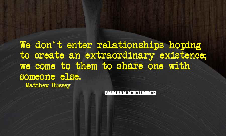 Matthew Hussey Quotes: We don't enter relationships hoping to create an extraordinary existence; we come to them to share one with someone else.