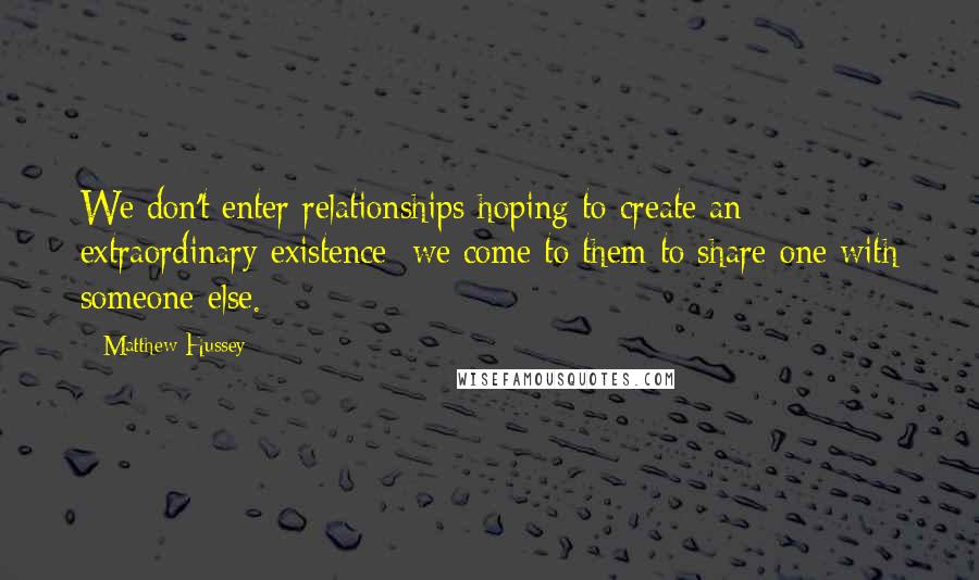 Matthew Hussey Quotes: We don't enter relationships hoping to create an extraordinary existence; we come to them to share one with someone else.