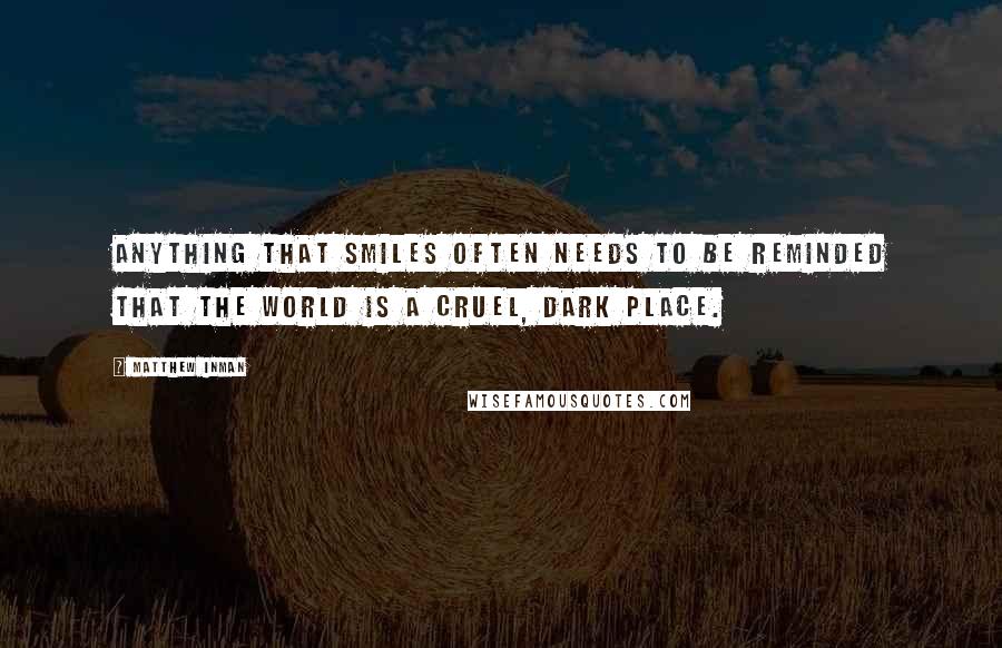 Matthew Inman Quotes: Anything that smiles often needs to be reminded that the world is a cruel, dark place.